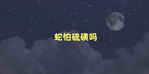 蛇怕硫磺吗
