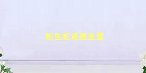 蛇生蛇还是生蛋