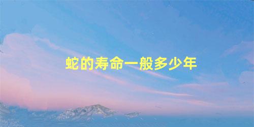 蛇的寿命一般多少年