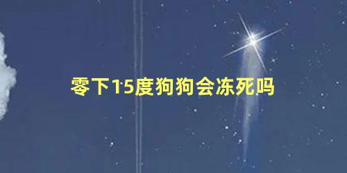 零下15度狗狗会冻死吗