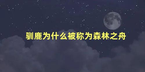 驯鹿为什么被称为森林之舟