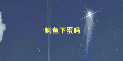 鳄鱼下蛋吗