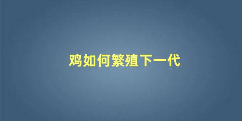 鸡如何繁殖下一代