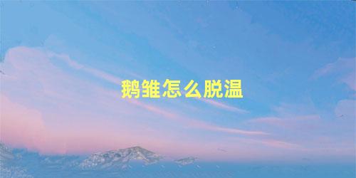 鹅雏怎么脱温