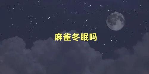 麻雀冬眠吗