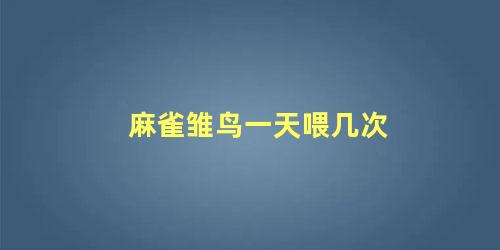 麻雀雏鸟一天喂几次