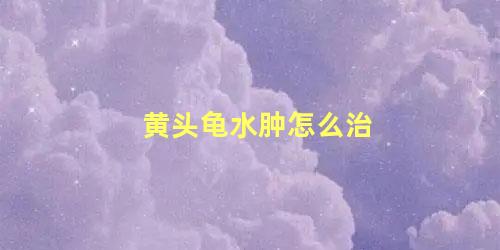 黄头龟水肿怎么治